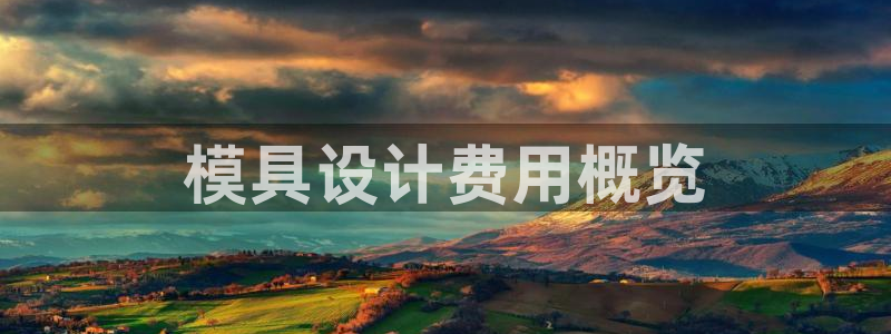 太阳集团下载链接：模具设计费用概览