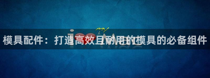 太阳集团电子游戏：模具配件：打造高效且耐用的模具的必备组件