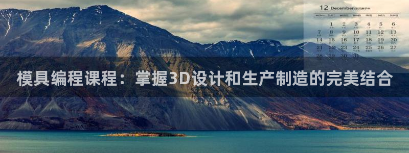 太阳集团网站2018：模具编程课程：掌握3D设计和生产制造的完美结合