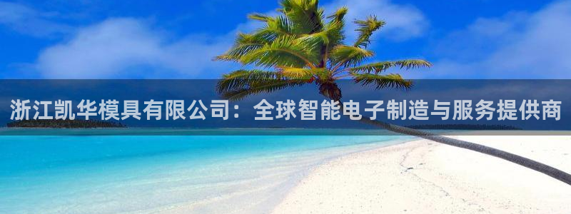 太阳集团网站视频：浙江凯华模具有限公司：全球智能电子制造与服务提供商