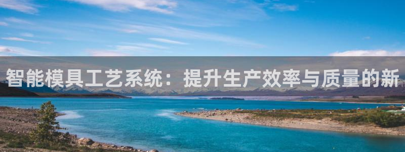 太阳集团网站：智能模具工艺系统：提升生产效率与质量的新