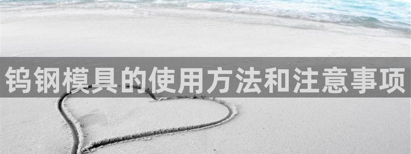 奥门太阳集团城：钨钢模具的使用方法和注意事项