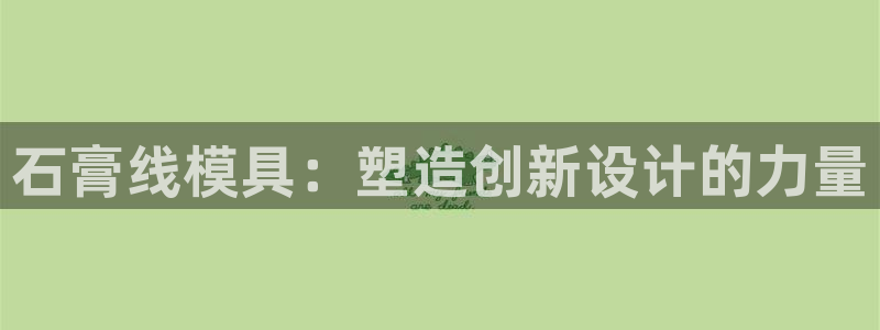 太阳集团城网址娱网 - 太阳集团电子游戏：石膏线模具：塑造创新设计的力量