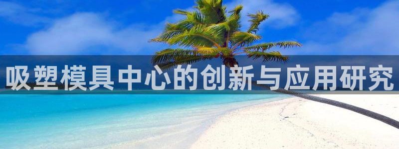 太阳集团是什么电视剧：吸塑模具中心的创新与应用研究