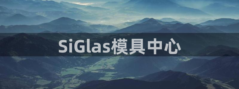 太阳集团城2018网站：SiGlas模具中心