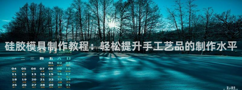 太阳集团tcy8722电子游戏：硅胶模具制作教程：轻松提升手工艺品的制作水平