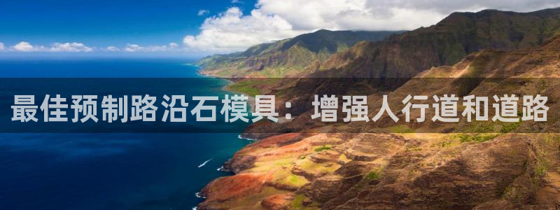 太阳集团网站古天乐代言的：最佳预制路沿石模具：增强人行道和道路