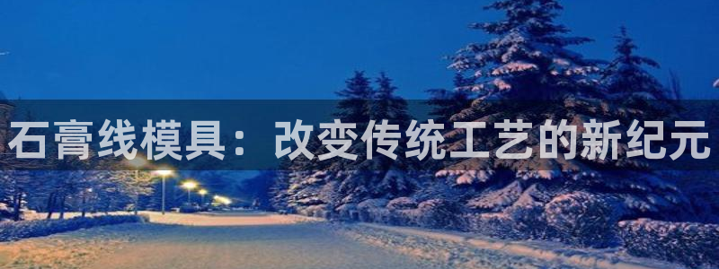 2138cn太阳集团古天乐：石膏线模具：改变传统工艺的新纪元