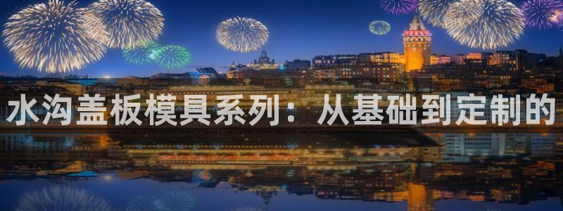 太阳成集团61999：水沟盖板模具系列：从基础到定制的