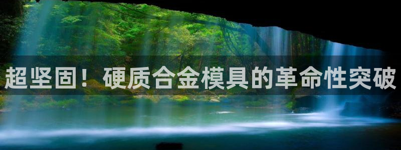 太阳集团注册就送38：超坚固！硬质合金模具的革命性突破