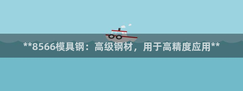 太阳集团城安卓版游戏：**8566模具钢：高级钢材，用于高精度应用**