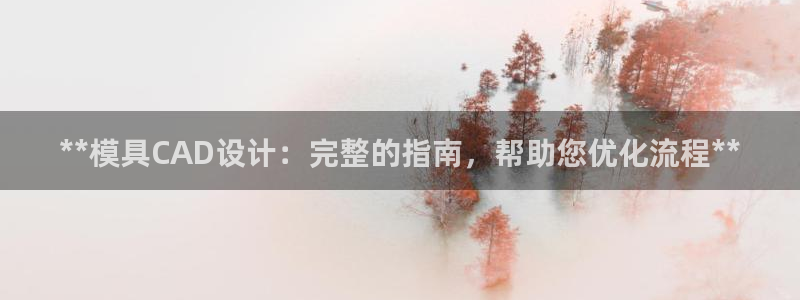 太阳集团城官方app下载苹果：**模具CAD设计：完整的指南，帮助您优化流程**