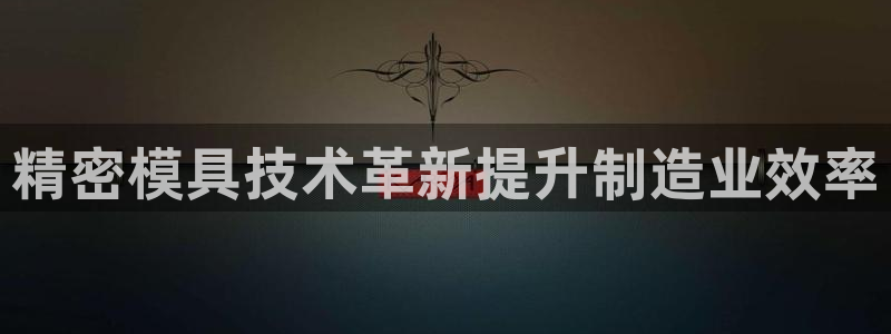 15vip太阳集团官网：精密模具技术革新提升制造业效率