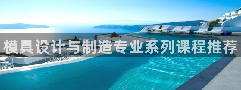 太阳诚集团网址：模具设计与制造专业系列课程推荐