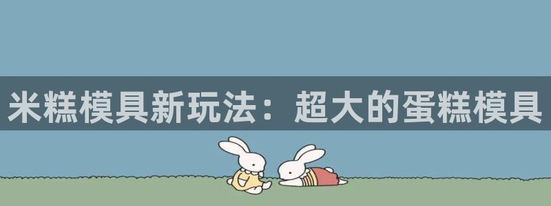太阳集团2018登录网址查询：米糕模具新玩法：超大的蛋糕模具