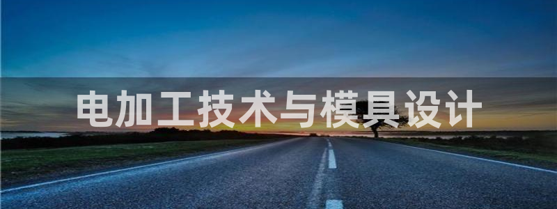 太阳集团影视：电加工技术与模具设计