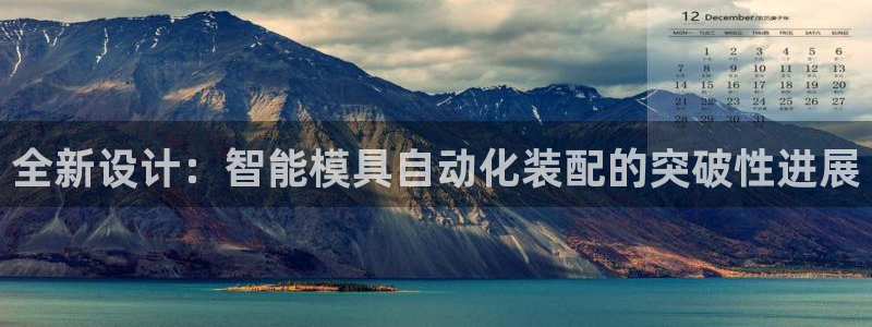 15vip太阳集团官网：全新设计：智能模具自动化装配的突破性进展
