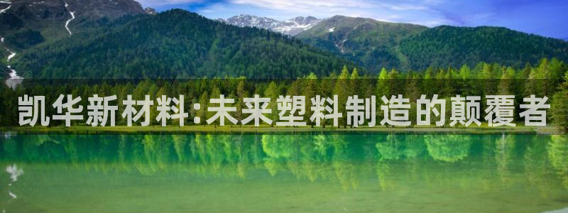 澳门太阳集团与古天乐：凯华新材料:未来塑料制造的颠覆者