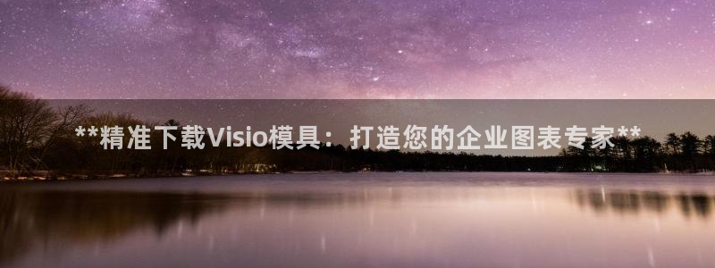太阳集团是什么：**精准下载Visio模具：打造您的企业图表