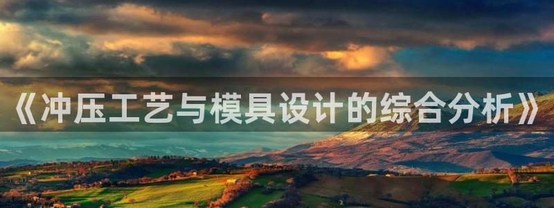 2018太阳集团游戏网站：《冲压工艺与模具设计的综合分析》