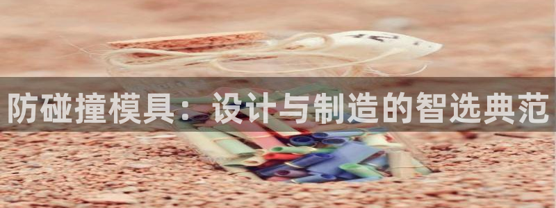 太阳集团游戏城(138)官方网址：防碰撞模具：设计与制造的智选典范