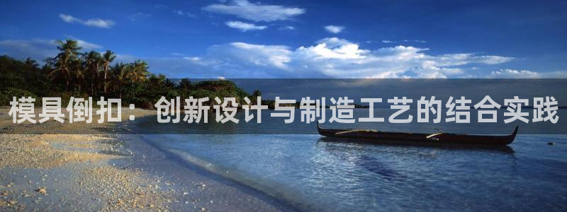 太阳集团tcy8722-主页|欢迎您：模具倒扣：创新设计与制造工艺的结合实践
