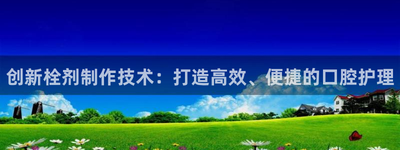 太阳成娱乐app下载：创新栓剂制作技术：打造高效、便捷的口腔护理