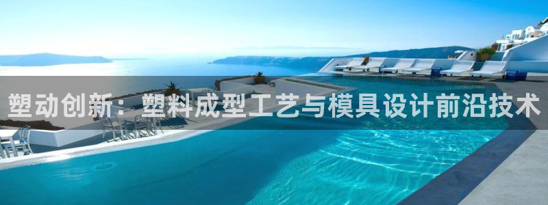 太阳集团网站古天乐：塑动创新：塑料成型工艺与模具设计前沿技术