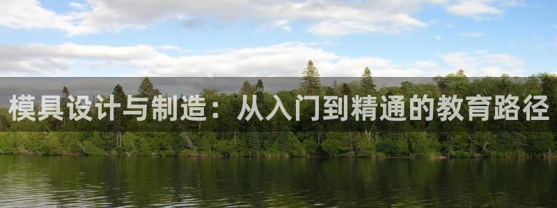 太阳成集团洗米华：模具设计与制造：从入门到精通的教育路径