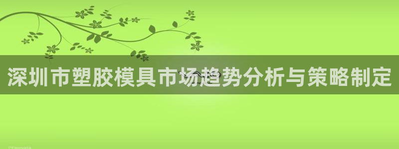 太阳1城集团网址查询：深圳市塑胶模具市场趋势分析与策略制定