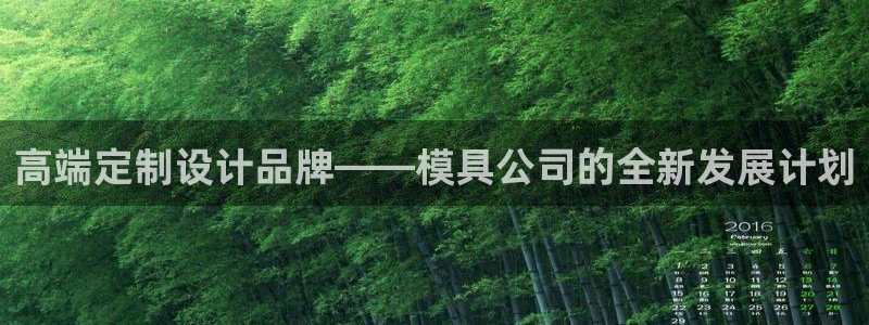 太阳集团下载链接怎么下载：高端定制设计品牌——模具公司的全新